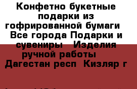 Конфетно-букетные подарки из гофрированной бумаги - Все города Подарки и сувениры » Изделия ручной работы   . Дагестан респ.,Кизляр г.